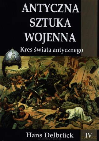 Antyczna sztuka wojenna. Tom 4. Kres świata antycznego [KSIĄŻKA]