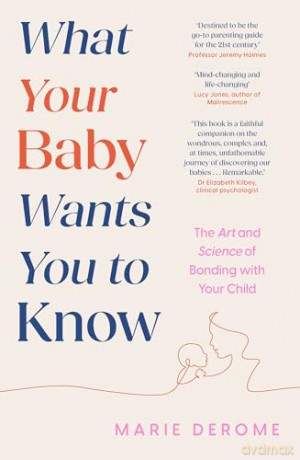 What Your Baby Wants You to Know: The Art and Science of Bonding with Your Child - Marie Derome [KSIĄŻKA]