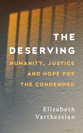 The Deserving: Humanity, Justice and Hope for the Condemned - Elizabeth Vartkessian [KSIĄŻKA]
