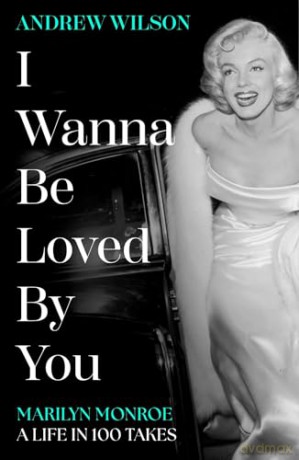 I Wanna Be Loved By You: Marilyn Monroe, A Life in 100 Takes - Andrew Wilson [KSIĄŻKA]