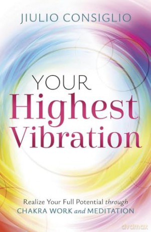 Your Highest Vibration: Realize Your Full Potential through Chakra Work and Meditation - Jiulio Consiglio [KSIĄŻKA]
