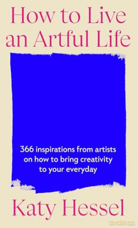 How To Live An Artful Life: A Year of Creativity and Inspiration from the Bestselling Author of The Story Of Art Without Men - Katy Hessel [KSIĄŻKA]