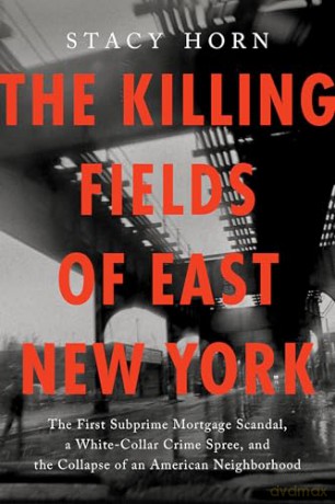 The Killing Fields of East New York: The First Subprime Mortgage Scandal, a White-Collar Crime Spree, and the Collapse of an American Neighborhood - Stacy Horn [KSIĄŻKA]