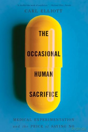 The Occasional Human Sacrifice: Medical Experimentation and the Price of Saying No - Carl Elliott [KSIĄŻKA]