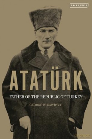 Atatürk: Father of the Republic of Turkey - George W. Gawrych [KSIĄŻKA]