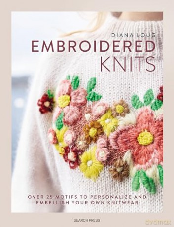 Embroidered Knits: Over 25 motifs to personalize and embellish your own knitwear - Diana Loug [KSIĄŻKA]