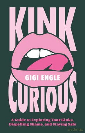 Kink Curious: A Guide to Exploring Your Kinks, Dispelling Shame, and Staying Safe - Gigi Engle [KSIĄŻKA]