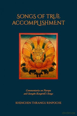 Songs of True Accomplishment: Commentaries on Naropa and Lodrö Thaye, Jamgön Kongtrül's Songs - Khenchen Thrangu Rinpoche [KSIĄŻKA]