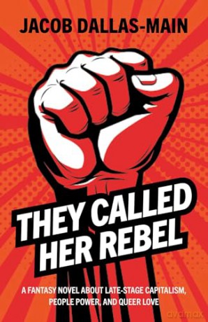 They Called Her Rebel: A Fantasy Novel About Late-Stage Capitalism, People Power, and Queer Love - Jacob Dallas-Main [KSIĄŻKA]