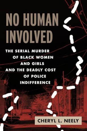 No Human Involved: The Serial Murder of Black Women and Girls and the Deadly Cost of Police Indifference - Cheryl L. Neely [KSIĄŻKA]
