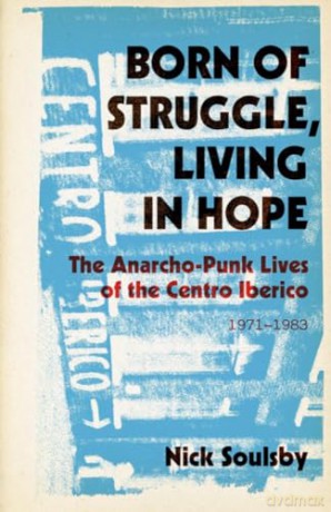 Born of Struggle, Living in Hope: The Anarcho-Punk Lives of the Centro Iberico, 1971-1983 - Nick Soulsby [KSIĄŻKA]