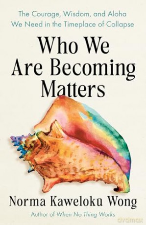Who We Are Becoming Matters: The Courage, Wisdom, and Aloha We Need in a Timeplace of Collapse - Norma Kaweloku Wong [KSIĄŻKA]