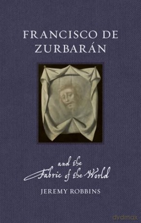 Francisco de Zurbarán and the Fabric of the World (Renaissance Lives) - Jeremy Robbins [KSIĄŻKA]
