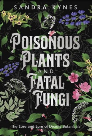 Deadly Fascination: The Lore and Lure of Poisonous Plants and Fatal Fungi - Sandra Kynes [KSIĄŻKA]