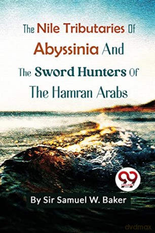 The Nile Tributaries of Abyssinia and the Sword Hunters of the Hamran Arabs - Samuel W.Baker [KSIĄŻKA]