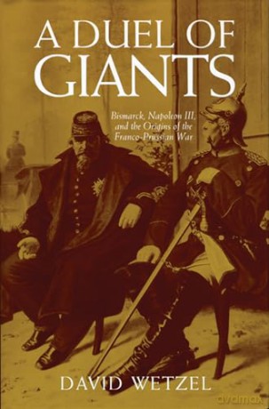 A Duel of Giants: Bismarck, Napoleon III, and the Origins of the Franco-Prussian War - David Wetzel [KSIĄŻKA]