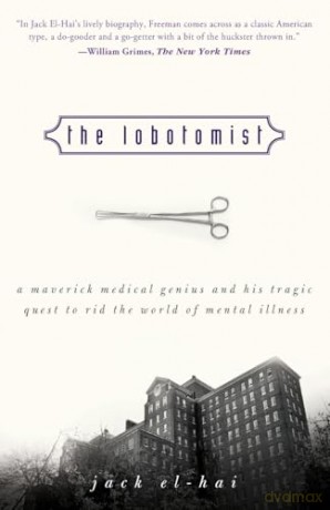 The Lobotomist: A Maverick Medical Genius and His Tragic Quest to Rid the World of Mental Illness - Jack El-Hai [KSIĄŻKA]