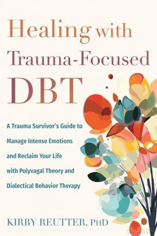Healing with Trauma-Focused DBT: A Trauma Survivor's Guide to Manage Intense Emotions and Reclaim Your Life with Polyvagal Theory and Dialectical Behavior Therapy - Kirby Reutter [KSIĄŻKA]