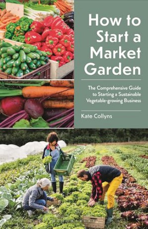 How to Start a Market Garden: The Comprehensive Guide to Starting a Sustainable Vegetable-growing Business - Kate Collyns [KSIĄŻKA]