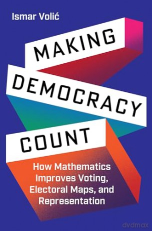 Making Democracy Count: How Mathematics Improves Voting, Electoral Maps, and Representation - Ismar Volić [KSIĄŻKA]