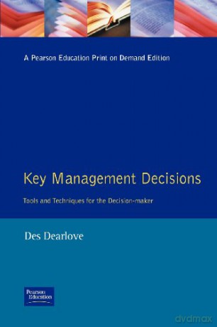 Key Management Decisions: Management Masterclass Tools and Techniques of the Executive Decision-Maker - Des Dearlove [KSIĄŻKA]