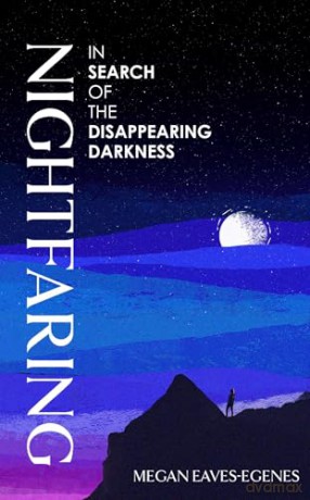 Nightfaring: In Search of the Disappearing Darkness - Megan Eaves-Egenes [KSIĄŻKA]