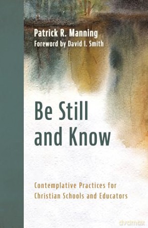 Be Still and Know: Contemplative Practices for Christian Schools and Educators - Patrick R Manning [KSIĄŻKA]