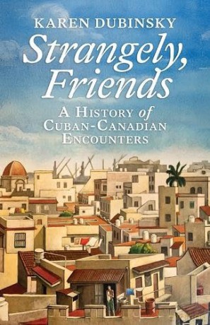 Strangely, Friends: A History of Cuban-Canadian Encounters - Karen Dubinsky [KSIĄŻKA]
