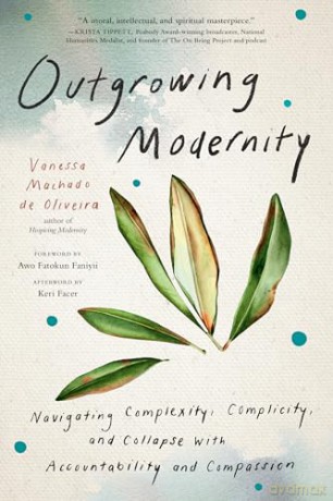 Outgrowing Modernity: Navigating Complexity, Complicity, and Collapse with Accountability and Compassion - Vanessa Machado de Oliveira [KSIĄŻKA]