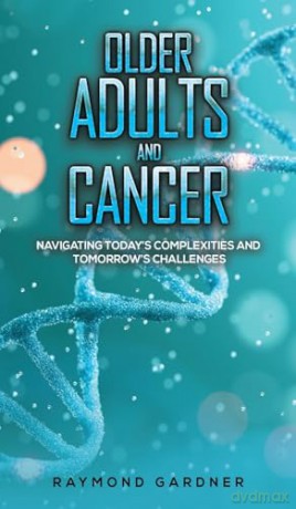 Older Adults and Cancer: Navigating Today's Complexities and Tomorrow's Challenges - Raymond Gardner [KSIĄŻKA]
