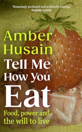 Tell Me How You Eat: Food, Power and the Will to Live - Amber Husain [KSIĄŻKA]