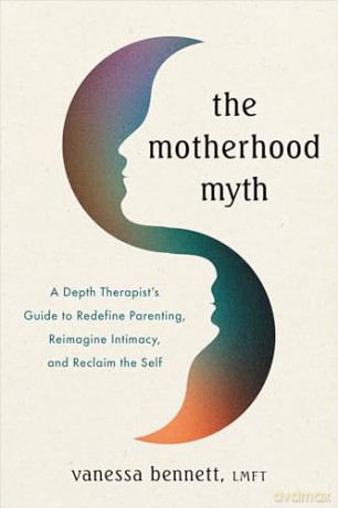 The Motherhood Myth: A Depth Therapist's Guide to Redefine Parenting, Reimagine Intimacy, and Reclaim the Self - Vanessa Bennett [KSIĄŻKA]