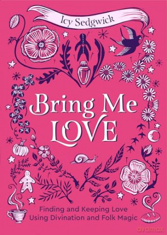 Bring Me Love: Finding and Keeping Love Using Divination and Folk Magic - Icy Sedgwick [KSIĄŻKA]