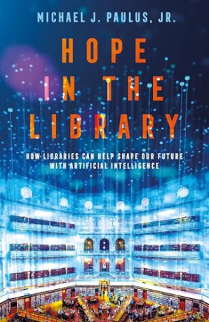 Hope in the Library: How Libraries Can Help Shape Our Future with Artificial Intelligence - Jr. Michael J. Paulus [KSIĄŻKA]