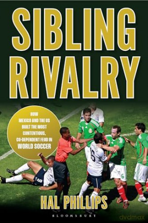 Sibling Rivalry: How Mexico and the US Built the Most Contentious, Co-Dependent Feud in World Soccer - Hal Phillips [KSIĄŻKA]