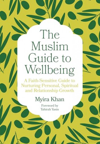 The Muslim Guide to Wellbeing: A Faith-Sensitive Guide to Nurturing Personal, Spiritual and Relationship Growth - Myira Khan [KSIĄŻKA]