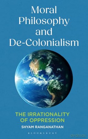 Moral Philosophy and De-Colonialism: The Irrationality of Oppression - Shyam Ranganathan [KSIĄŻKA]