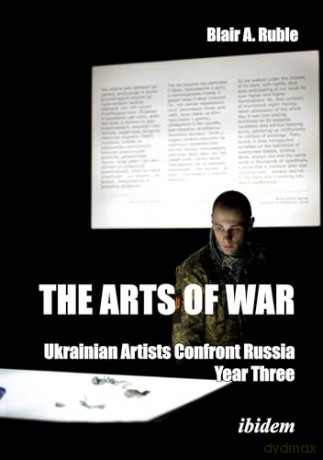 The Arts of War: Ukrainian Artists Confront Russia: Year Three - Dr. Blair A. Ruble [KSIĄŻKA]