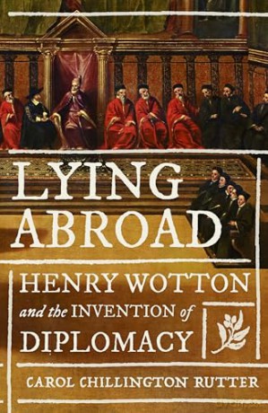 Lying Abroad: Henry Wotton and the Invention of Diplomacy - Carol Chillington Rutter [KSIĄŻKA]