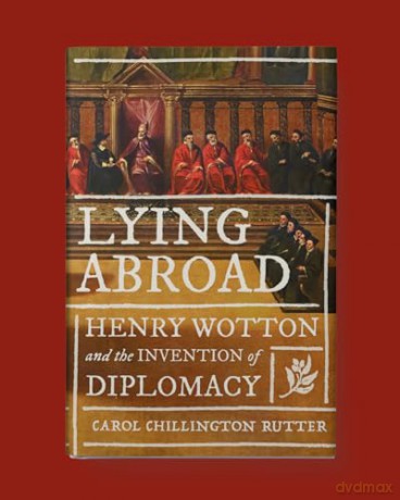 Lying Abroad: Henry Wotton and the Invention of Diplomacy - Carol Chillington Rutter [KSIĄŻKA]