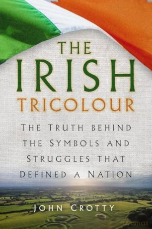 The Irish Tricolour: The Truth behind the Symbols and Struggles that Defined a Nation - John Crotty [KSIĄŻKA]