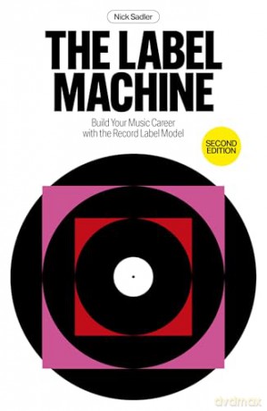 The Label Machine: Build Your Music Career with the Record Label Model - Nick Sadler [KSIĄŻKA]