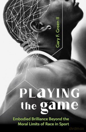 Playing the Game: Embodied Brilliance Beyond the Moral Limits of Race in Sport - Gary F Green [KSIĄŻKA]