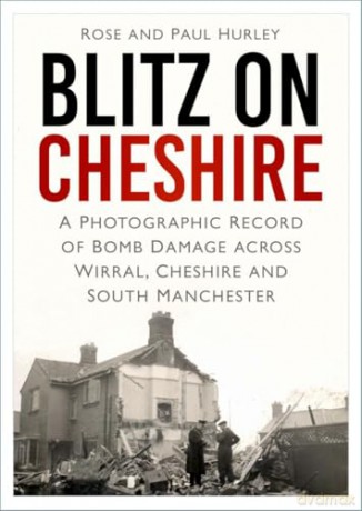 Blitz on Cheshire: A Photographic Record of Bomb Damage across Wirral, Cheshire and South Manchester - Paul Hurley [KSIĄŻKA]