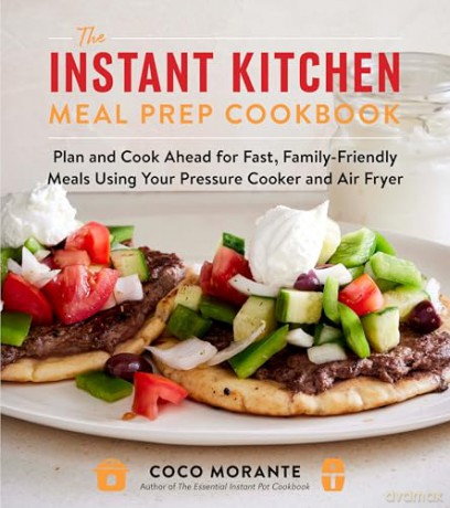 The Instant Kitchen Meal Prep Cookbook: Plan and Cook Ahead for Fast, Family-Friendly Meals Using Your Pressure Cooker and Air Fryer - Coco Morante [KSIĄŻKA]