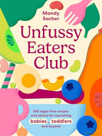 Unfussy Eaters Club: 100 sugar-free recipes and advice for nourishing babies, toddlers and beyond - Mandy Sacher [KSIĄŻKA]