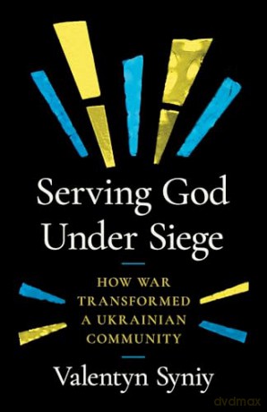 Serving God Under Siege: How War Transformed a Ukrainian Community - Valentyn Syniy [KSIĄŻKA]