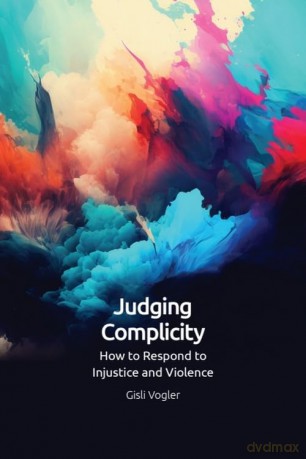 Judging Complicity: How to Respond to Injustice and Violence - Gisli Vogler [KSIĄŻKA]