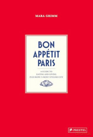 Bon Appétit Paris: A Culinary Style Guide: A Guide to Eating and Living in Europe's Most Stylish City - Mara Grimm [KSIĄŻKA]