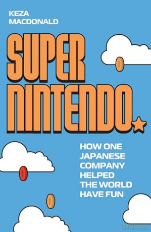 Super Nintendo: How One Japanese Company Helped the World Have Fun - Keza MacDonald [KSIĄŻKA]
